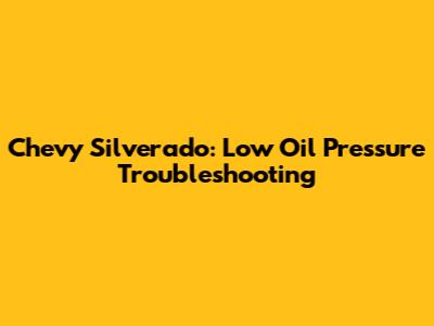 Chevy Silverado: Low Oil Pressure Troubleshooting