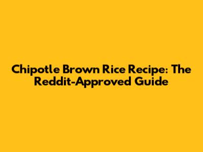 Chipotle Brown Rice Recipe: The Reddit-Approved Guide