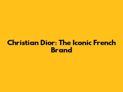 Christian Dior: The Iconic French Brand