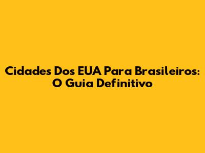 Cidades Dos EUA Para Brasileiros: O Guia Definitivo