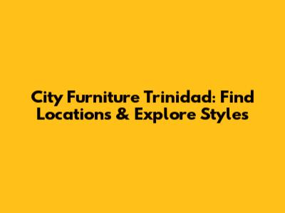 City Furniture Trinidad: Find Locations & Explore Styles