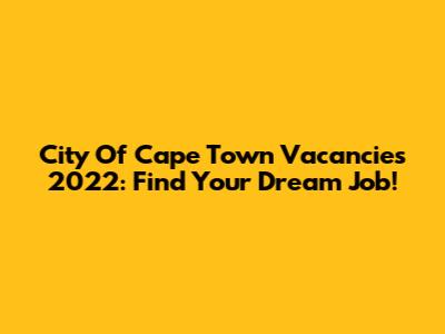 City Of Cape Town Vacancies 2022: Find Your Dream Job!