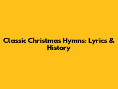 Classic Christmas Hymns: Lyrics & History
