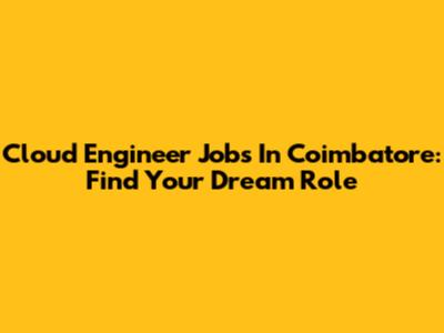 Cloud Engineer Jobs In Coimbatore: Find Your Dream Role