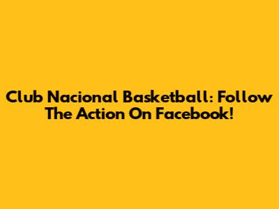 Club Nacional Basketball: Follow The Action On Facebook!