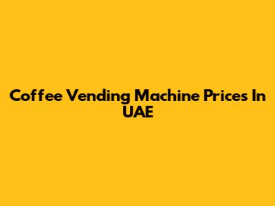 Coffee Vending Machine Prices In UAE