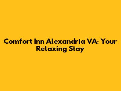 Comfort Inn Alexandria VA: Your Relaxing Stay