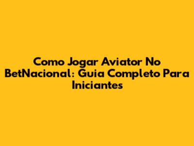 Como Jogar Aviator No BetNacional: Guia Completo Para Iniciantes