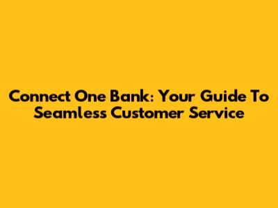 Connect One Bank: Your Guide To Seamless Customer Service