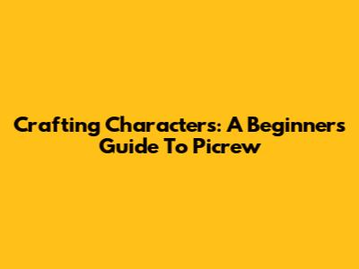 Crafting Characters: A Beginner's Guide To Picrew