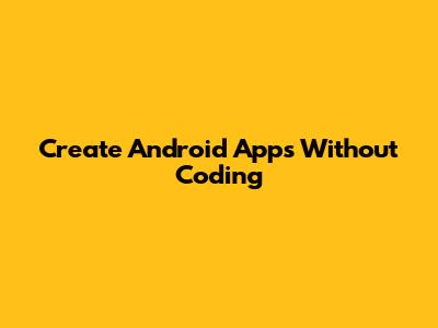 Create Android Apps Without Coding