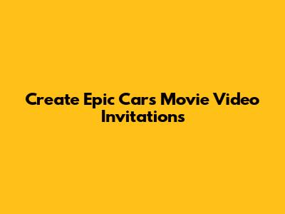 Create Epic Cars Movie Video Invitations