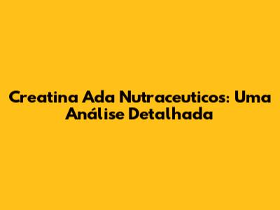 Creatina Ada Nutraceuticos: Uma Análise Detalhada