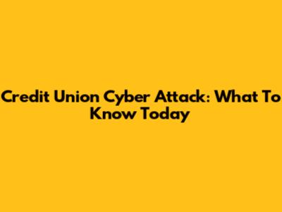 Credit Union Cyber Attack: What To Know Today