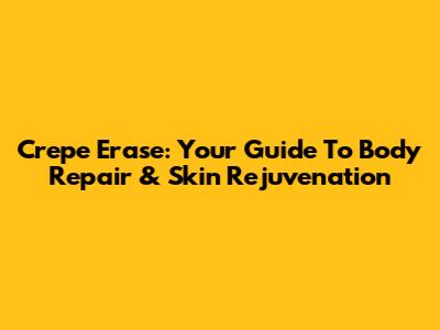 Crepe Erase: Your Guide To Body Repair & Skin Rejuvenation