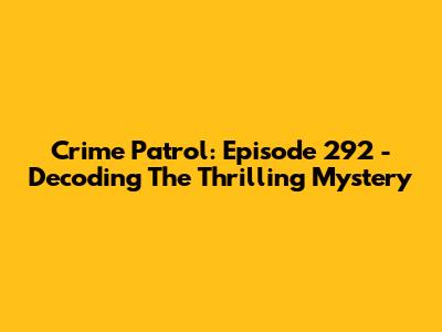 Crime Patrol: Episode 292 - Decoding The Thrilling Mystery