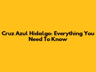 Cruz Azul Hidalgo: Everything You Need To Know