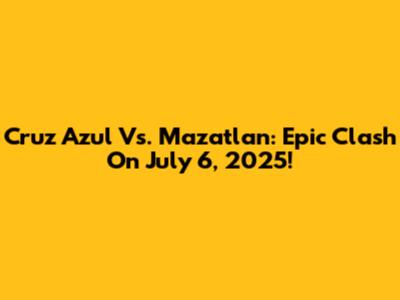Cruz Azul Vs. Mazatlan: Epic Clash On July 6, 2025!