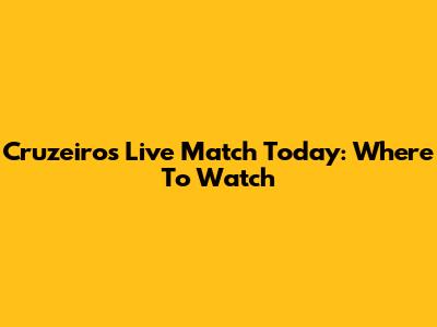 Cruzeiro's Live Match Today: Where To Watch
