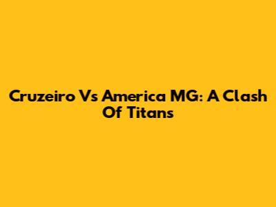 Cruzeiro Vs America MG: A Clash Of Titans