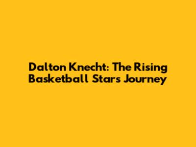 Dalton Knecht: The Rising Basketball Star's Journey