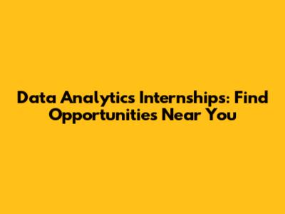 Data Analytics Internships: Find Opportunities Near You
