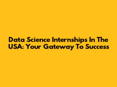 Data Science Internships In The USA: Your Gateway To Success