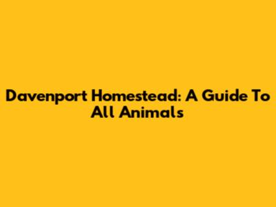 Davenport Homestead: A Guide To All Animals