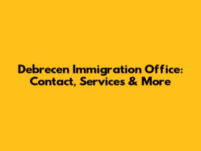 Debrecen Immigration Office: Contact, Services & More