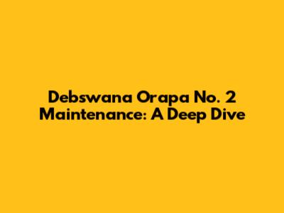Debswana Orapa No. 2 Maintenance: A Deep Dive