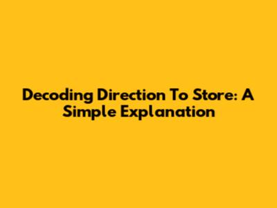 Decoding 'Direction To Store': A Simple Explanation
