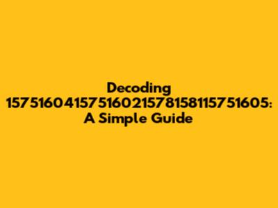 Decoding 15751604157516021578158115751605: A Simple Guide