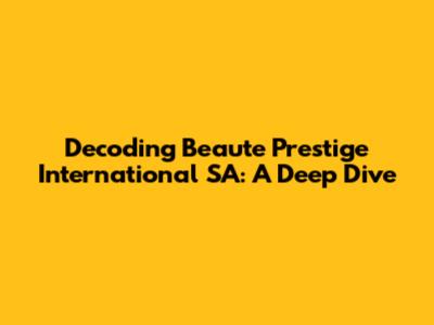Decoding Beaute Prestige International SA: A Deep Dive
