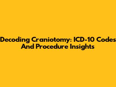 Decoding Craniotomy: ICD-10 Codes And Procedure Insights