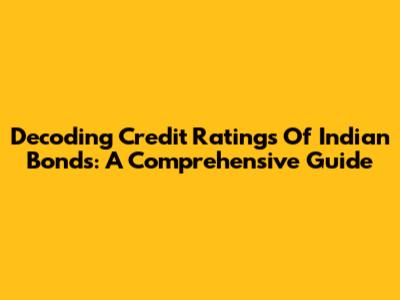 Decoding Credit Ratings Of Indian Bonds: A Comprehensive Guide