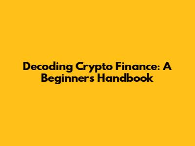 Decoding Crypto Finance: A Beginner's Handbook