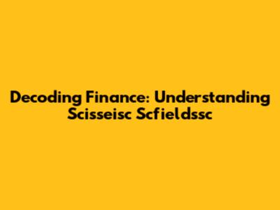 Decoding Finance: Understanding Scisseisc Scfieldssc