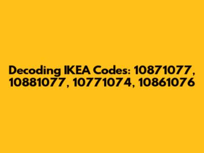 Decoding IKEA Codes: 10871077, 10881077, 10771074, 10861076