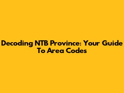 Decoding NTB Province: Your Guide To Area Codes
