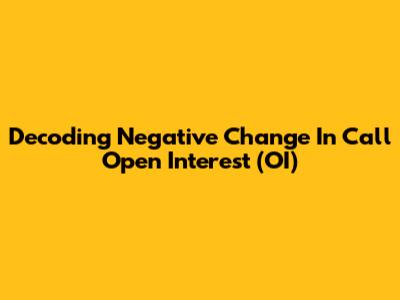 Decoding Negative Change In Call Open Interest (OI)