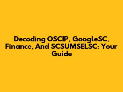 Decoding OSCIP, GoogleSC, Finance, And SCSUMSELSC: Your Guide