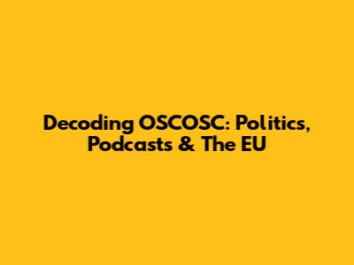Decoding OSCOSC: Politics, Podcasts & The EU