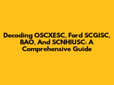 Decoding OSCXESC, Ford SCGISC, BAO, And SCNHIUSC: A Comprehensive Guide