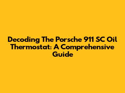 Decoding The Porsche 911 SC Oil Thermostat: A Comprehensive Guide