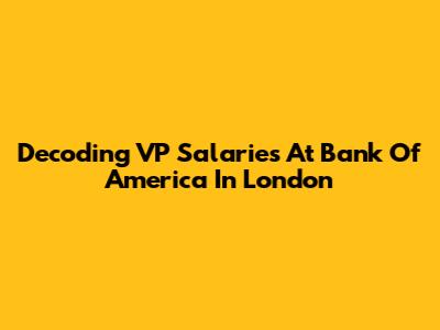 Decoding VP Salaries At Bank Of America In London