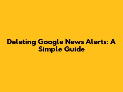 Deleting Google News Alerts: A Simple Guide