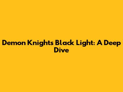 Demon Knights Black Light: A Deep Dive