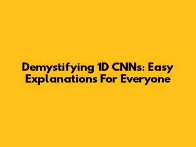 Demystifying 1D CNNs: Easy Explanations For Everyone