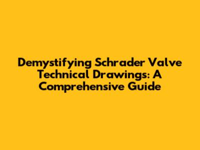 Demystifying Schrader Valve Technical Drawings: A Comprehensive Guide