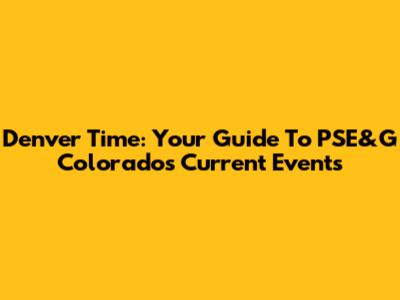 Denver Time: Your Guide To PSE&G Colorado's Current Events